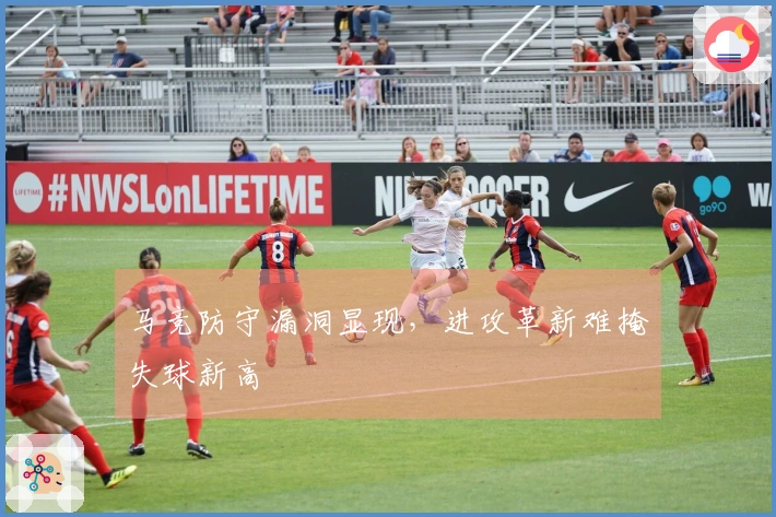 马竞防守漏洞显现，进攻革新难掩失球新高